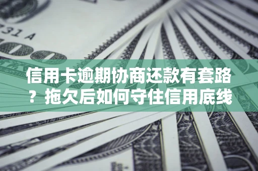 北京信用卡逾期协商还款有套路？拖欠后如何守住信用底线？