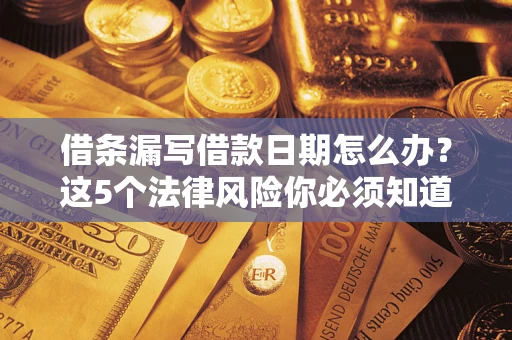 北京借条漏写借款日期怎么办？这5个法律风险你必须知道