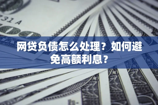 北京网贷负债怎么处理？如何避免高额利息？