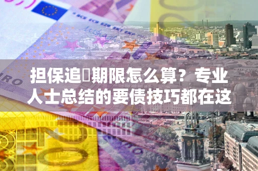 北京担保追償期限怎么算？专业人士总结的要债技巧都在这里了