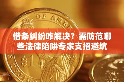 北京借条纠纷咋解决？需防范哪些法律陷阱专家支招避坑