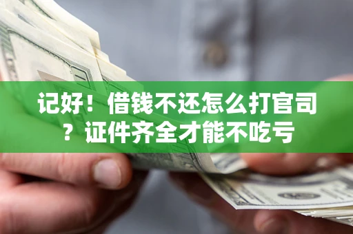 北京记好！借钱不还怎么打官司？证件齐全才能不吃亏