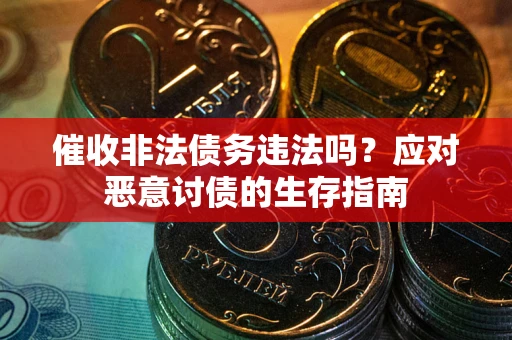 北京催收非法债务违法吗？应对恶意讨债的生存指南