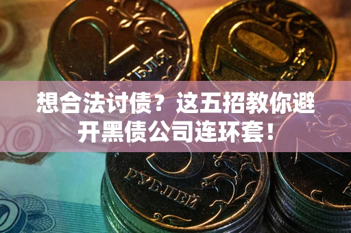 北京想合法讨债？这五招教你避开黑债公司连环套！