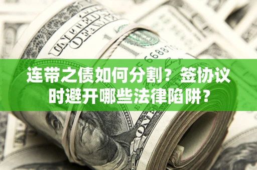 北京连带之债如何分割？签协议时避开哪些法律陷阱？