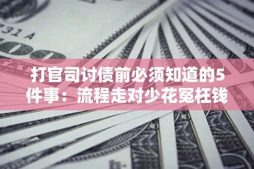 北京打官司讨债前必须知道的5件事：流程走对少花冤枉钱