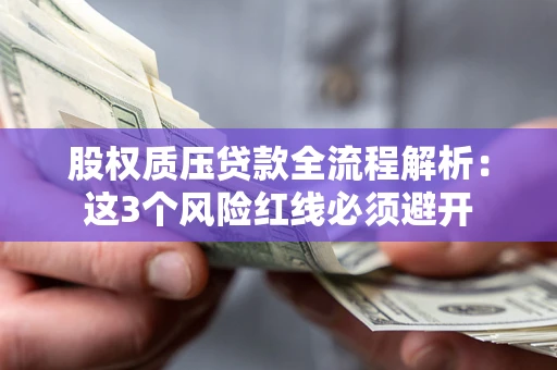 北京股权质压贷款全流程解析：这3个风险红线必须避开