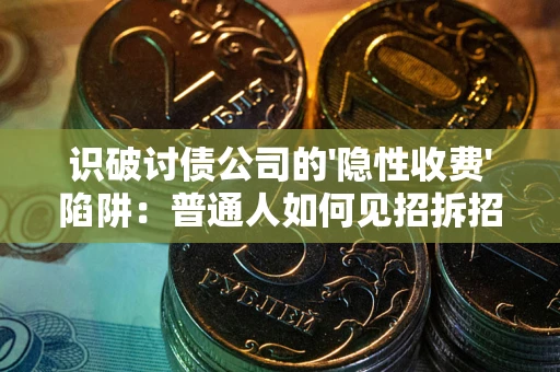 北京识破讨债公司的'隐性收费'陷阱：普通人如何见招拆招？