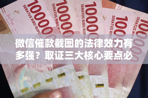 北京微信催款截图的法律效力有多强？取证三大核心要点必须知道！