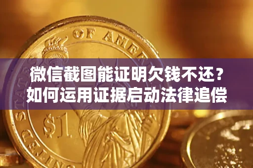 北京微信截图能证明欠钱不还？如何运用证据启动法律追偿程序？