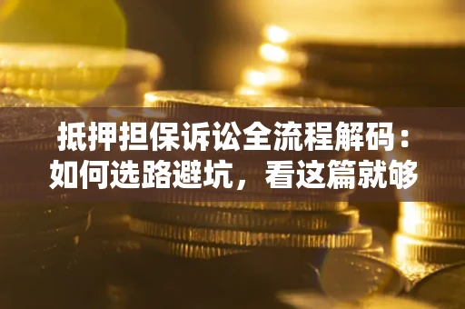 北京抵押担保诉讼全流程解码：如何选路避坑，看这篇就够了