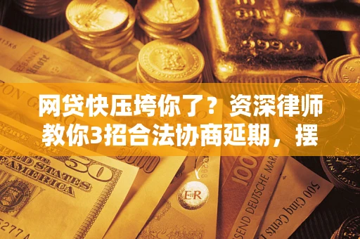 北京网贷快压垮你了？资深律师教你3招合法协商延期，摆脱暴力催收！