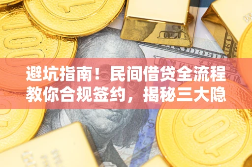 北京避坑指南！民间借贷全流程教你合规签约，揭秘三大隐形陷阱