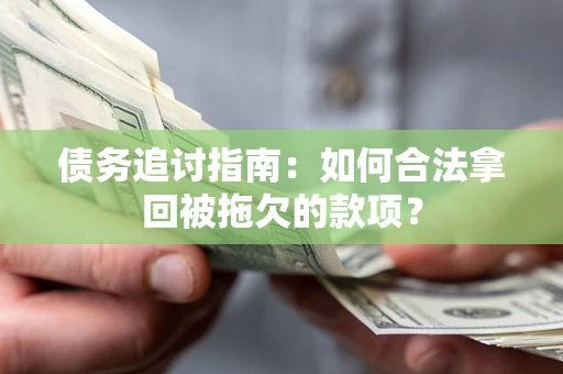 北京债务追讨指南：如何合法拿回被拖欠的款项？