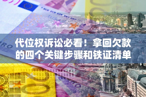 北京代位权诉讼必看！拿回欠款的四个关键步骤和铁证清单