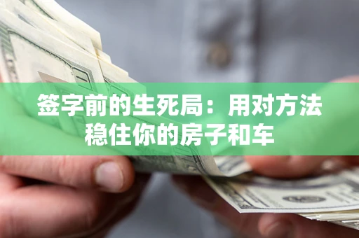 北京签字前的生死局：用对方法稳住你的房子和车