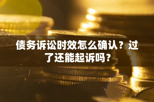 北京债务诉讼时效怎么确认？过了还能起诉吗？