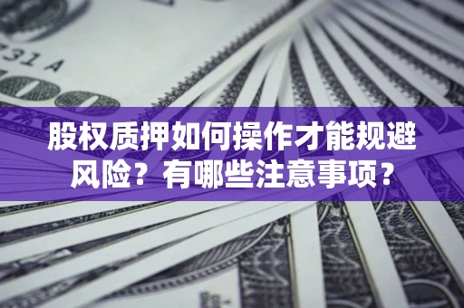 北京股权质押如何操作才能规避风险？有哪些注意事项？