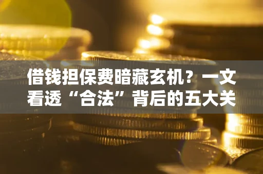 北京借钱担保费暗藏玄机？一文看透“合法”背后的五大关键陷阱
