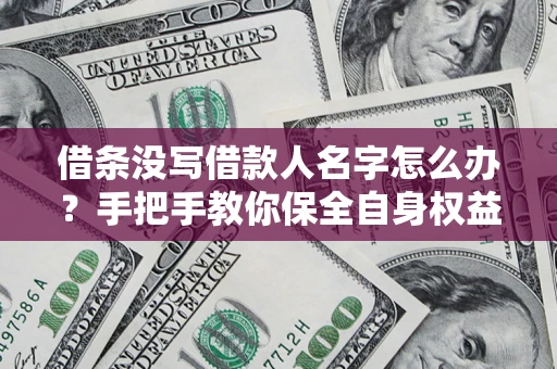 北京借条没写借款人名字怎么办？手把手教你保全自身权益