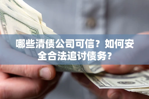 北京哪些清债公司可信？如何安全合法追讨债务？