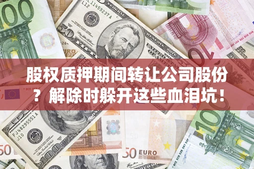 北京股权质押期间转让公司股份？解除时躲开这些血泪坑！