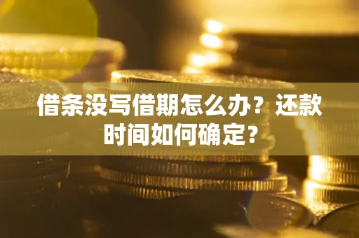 北京借条没写借期怎么办？还款时间如何确定？