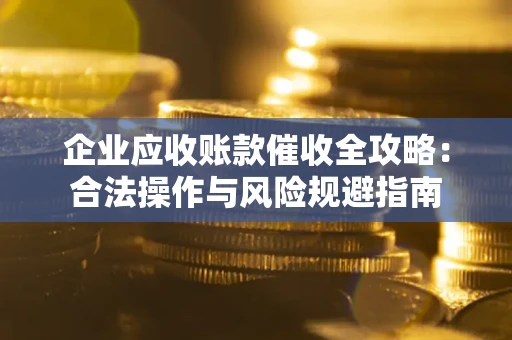 北京企业应收账款催收全攻略：合法操作与风险规避指南
