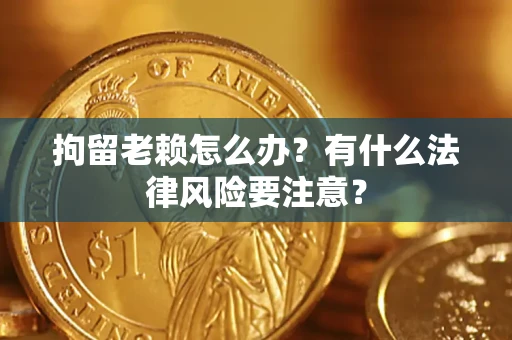 北京拘留老赖怎么办？有什么法律风险要注意？