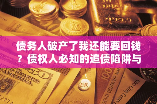 北京债务人破产了我还能要回钱？债权人必知的追债陷阱与破局之道