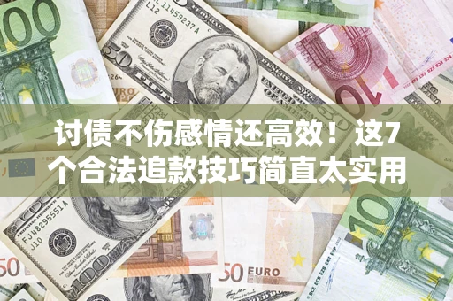 北京讨债不伤感情还高效！这7个合法追款技巧简直太实用