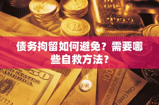北京债务拘留如何避免？需要哪些自救方法？