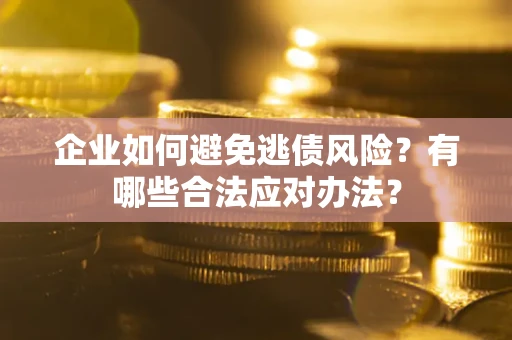 北京企业如何避免逃债风险？有哪些合法应对办法？
