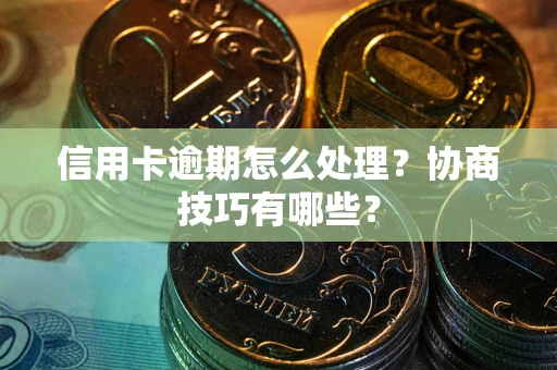 北京信用卡逾期怎么处理？协商技巧有哪些？