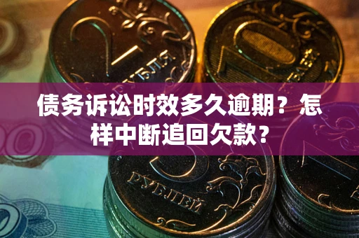 北京债务诉讼时效多久逾期？怎样中断追回欠款？