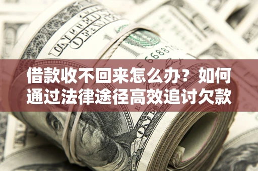北京借款收不回来怎么办?如何通过法律途径高效追讨欠款? 北京借款收不回来怎么办?如何通过法律途径高效追讨欠款?