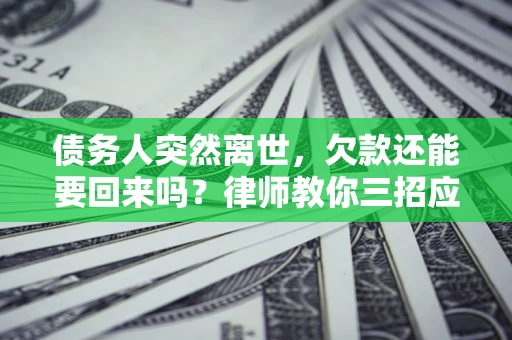 北京债务人突然离世，欠款还能要回来吗？律师教你三招应对