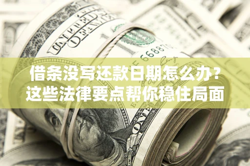 北京借条没写还款日期怎么办？这些法律要点帮你稳住局面