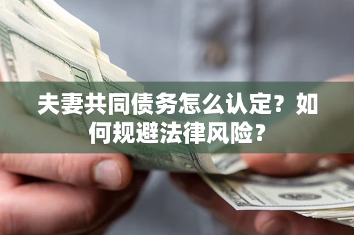 北京夫妻共同债务怎么认定？如何规避法律风险？