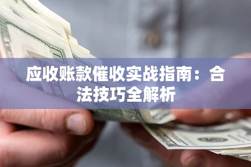 北京应收账款催收实战指南：合法技巧全解析