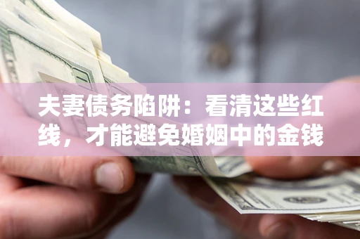 北京夫妻债务陷阱：看清这些红线，才能避免婚姻中的金钱危机