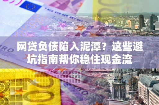 北京网贷负债陷入泥潭？这些避坑指南帮你稳住现金流