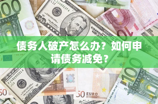 北京债务人破产怎么办？如何申请债务减免？