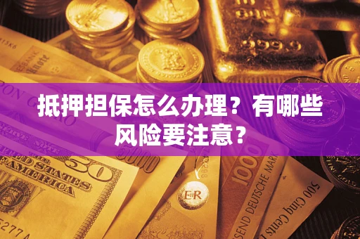 北京抵押担保怎么办理？有哪些风险要注意？