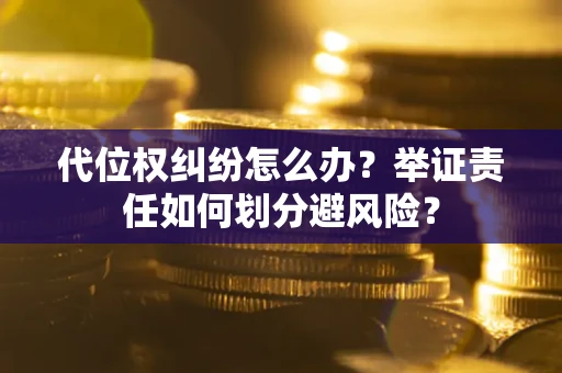 北京代位权纠纷怎么办？举证责任如何划分避风险？