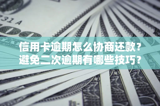 北京信用卡逾期怎么协商还款？避免二次逾期有哪些技巧？