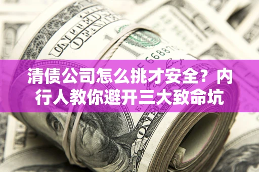 北京清债公司怎么挑才安全?内行人教你避开三大致命坑 北京清债公司怎么挑才安全?内行人教你避开三大致命坑