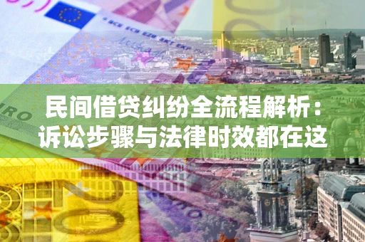 北京民间借贷纠纷全流程解析：诉讼步骤与法律时效都在这儿了