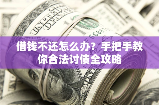 北京借钱不还怎么办？手把手教你合法讨债全攻略