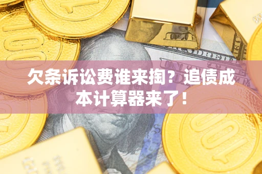 北京欠条诉讼费谁来掏？追债成本计算器来了！